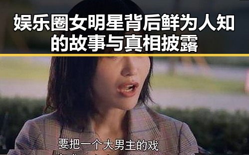 娱乐圈女明星背后鲜为人知的故事与真相披露