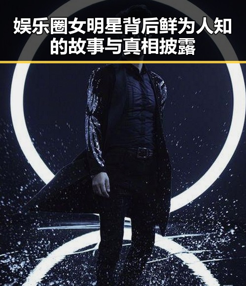 娱乐圈女明星背后鲜为人知的故事与真相披露