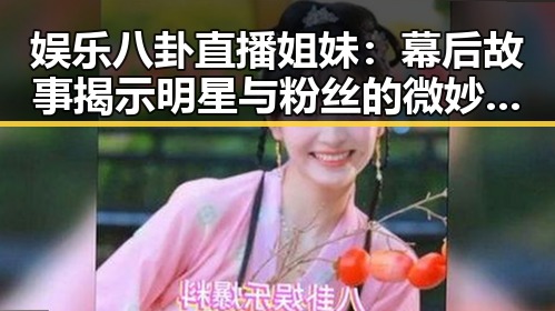 娱乐八卦直播姐妹:幕后故事揭示明星与粉丝的微妙关系