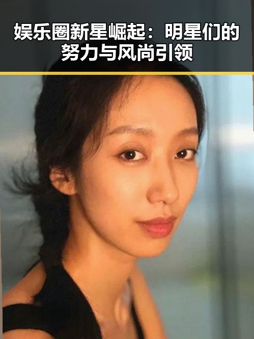 娱乐圈新星崛起：明星们的努力与风尚引领