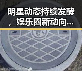 明星动态持续发酵，娱乐圈新动向引发关注