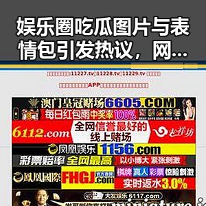 娱乐圈吃瓜图片与表情包引发热议，网友评论不断
