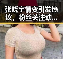 张晓宇情变引发热议，粉丝关注动向频繁变化
