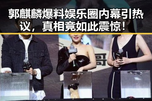 郭麒麟爆料娱乐圈内幕引热议,真相竟如此震惊!