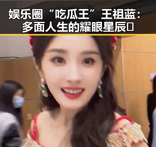 娱乐圈“吃瓜王”王祖蓝:多面人生的耀眼星辰✨
