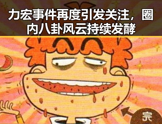 力宏事件再度引发关注，圈内八卦风云持续发酵