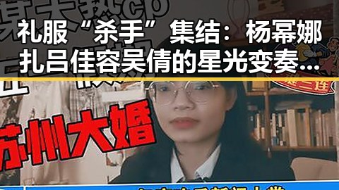 礼服“杀手”集结:杨幂娜扎吕佳容吴倩的星光变奏,背后隐藏的趋势与影响