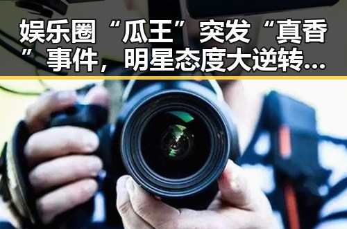 娱乐圈“瓜王”突发“真香”事件,明星态度大逆转引热议