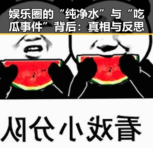 娱乐圈的“纯净水”与“吃瓜事件”背后：真相与反思